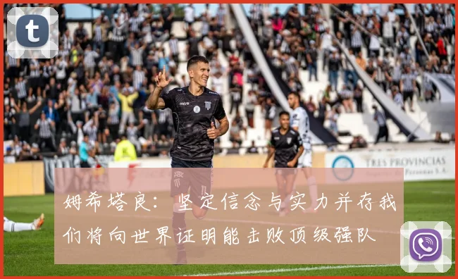 姆希塔良：坚定信念与实力并存我们将向世界证明能击败顶级强队