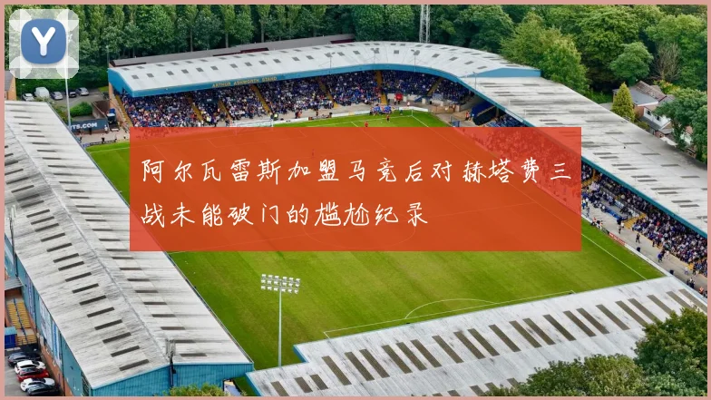 阿尔瓦雷斯加盟马竞后对赫塔费三战未能破门的尴尬纪录