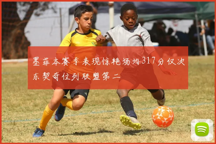 墨菲本赛季表现惊艳场均317分仅次东契奇位列联盟第二
