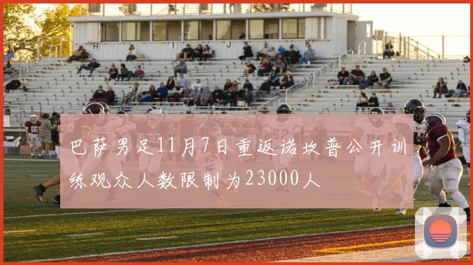 巴萨男足11月7日重返诺坎普公开训练观众人数限制为23000人