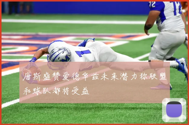 唐斯盛赞爱德华兹未来潜力称联盟和球队都将受益