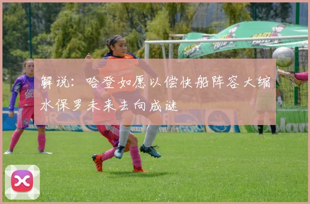 解说：哈登如愿以偿快船阵容大缩水保罗未来去向成谜