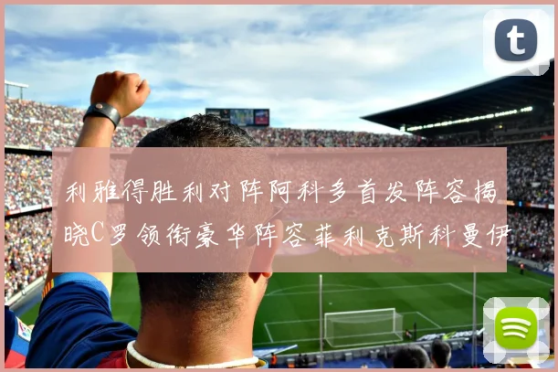 利雅得胜利对阵阿科多首发阵容揭晓C罗领衔豪华阵容菲利克斯科曼伊尼戈齐上阵