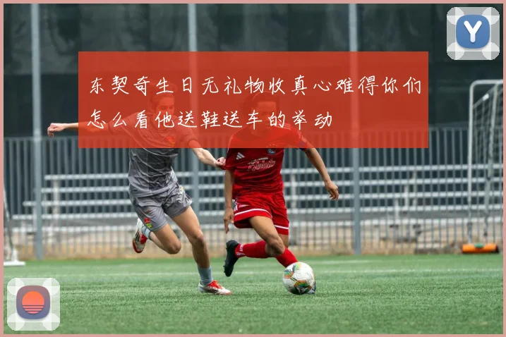 东契奇生日无礼物收真心难得你们怎么看他送鞋送车的举动