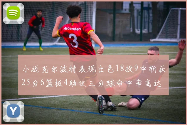 小迈克尔波特表现出色18投9中斩获25分6篮板4助攻三分球命中率高达44