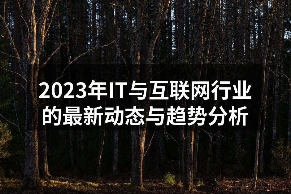 2023年IT与互联网行业的最新动态与趋势分析
